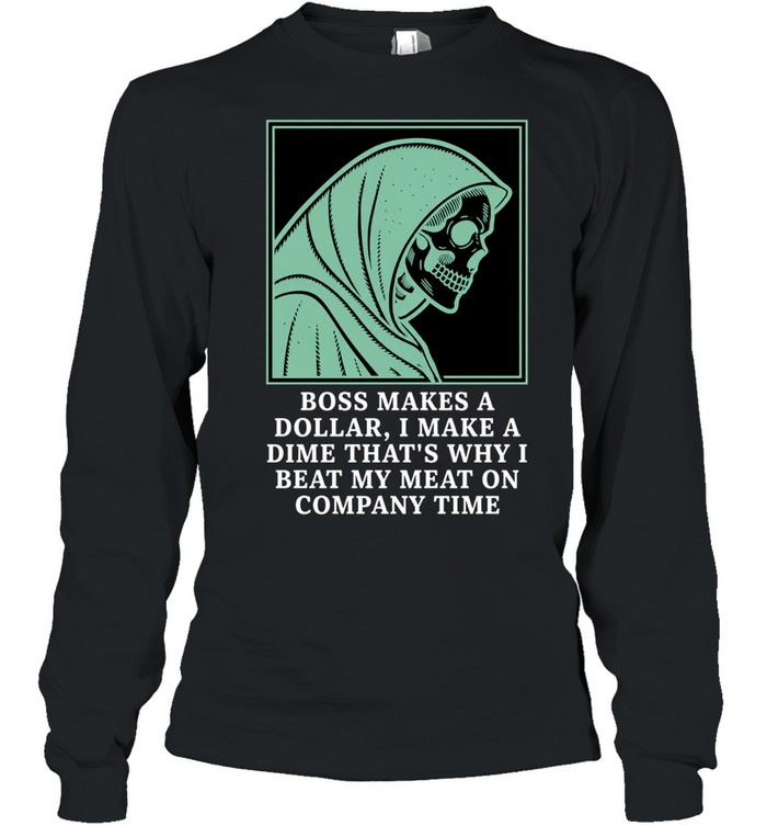 Boss Makes a Dollar I Make a Dime Beat My Meat on Company Time Long Sleeve Tee