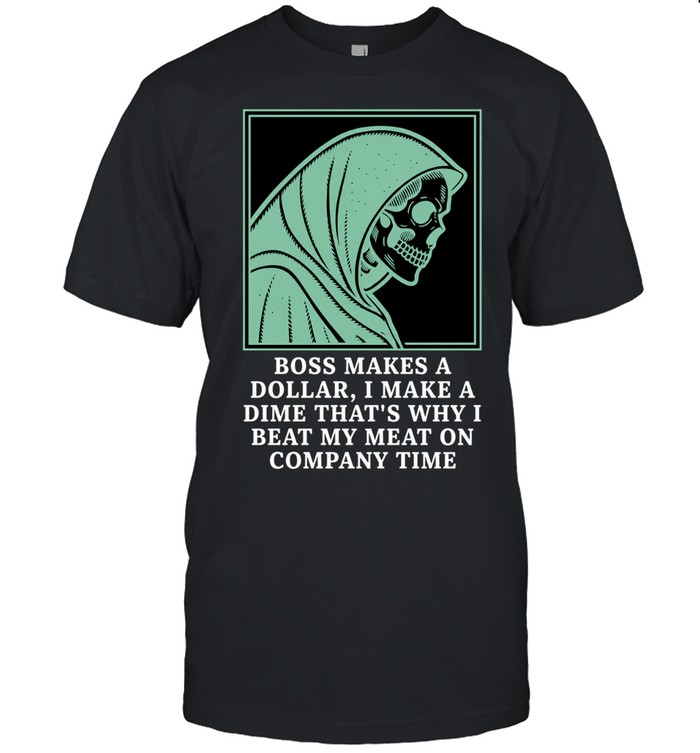 Boss Makes a Dollar I Make a Dime Beat My Meat on Company Time Unisex T-Shirt