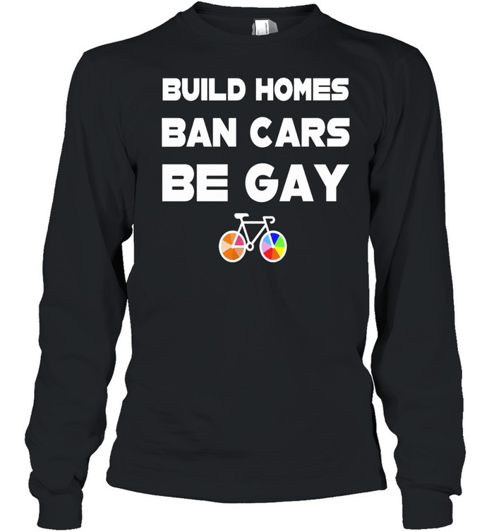 Build Homes Ban Cars Be Gay Bicycle Pride Long Sleeve Tee