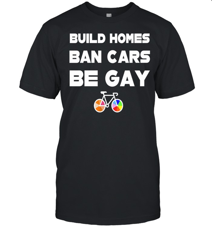 Build Homes Ban Cars Be Gay Bicycle Pride Unisex T-Shirt