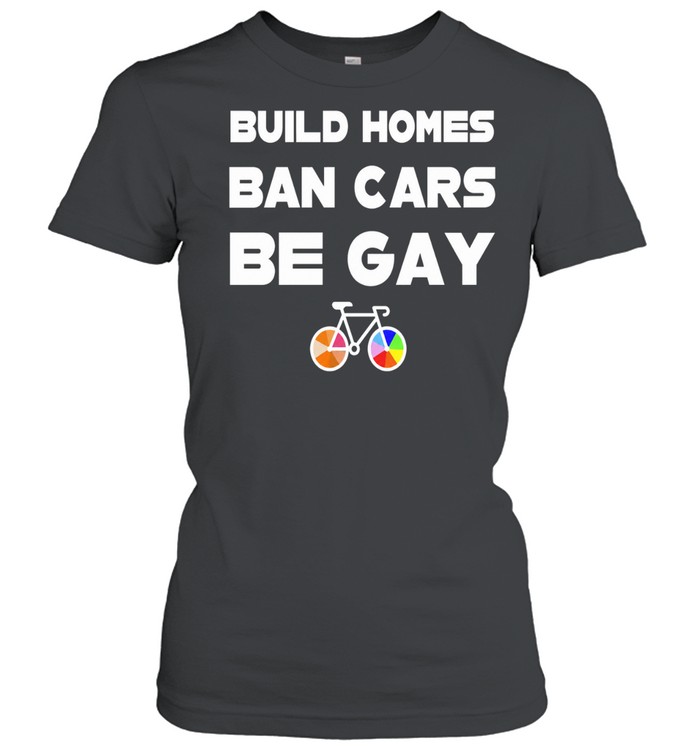 Build Homes Ban Cars Be Gay Bicycle Pride Women T-Shirt