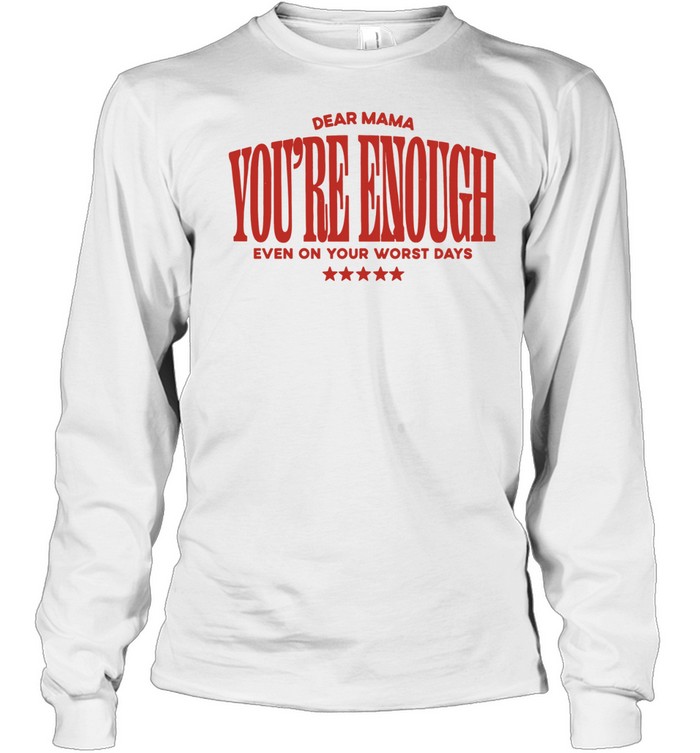 Dear Mama You Are Enough Even on Your Worst Days Long Sleeve Tee