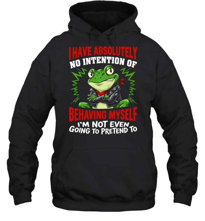 Frog I have absolutely no intention of behaving myself I’m not even going to pretend to Hoodie