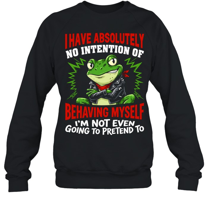 Frog I have absolutely no intention of behaving myself I’m not even going to pretend to Sweatshirt