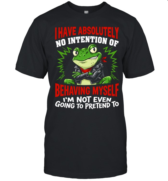 Frog I have absolutely no intention of behaving myself I’m not even going to pretend to Unisex T-Shirt