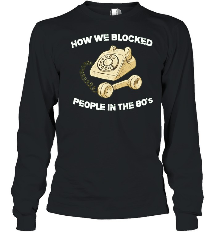How we blocked people in the 80’s Long Sleeve Tee