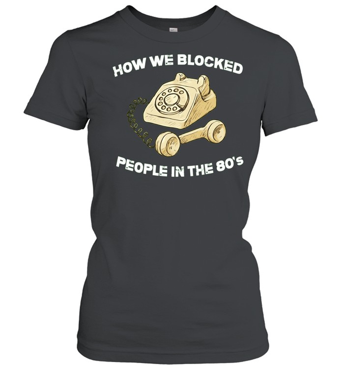 How we blocked people in the 80’s Women T-Shirt