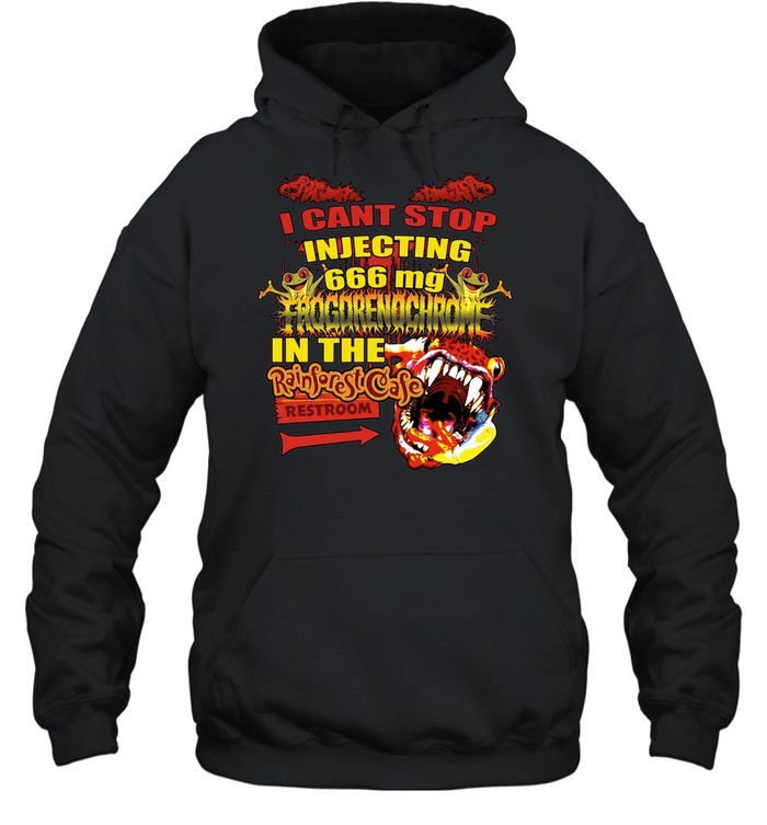 I Cant Stop Injecting 666 mg Frogrenochrome in the Rainforest Cafe Restrooms Hoodie