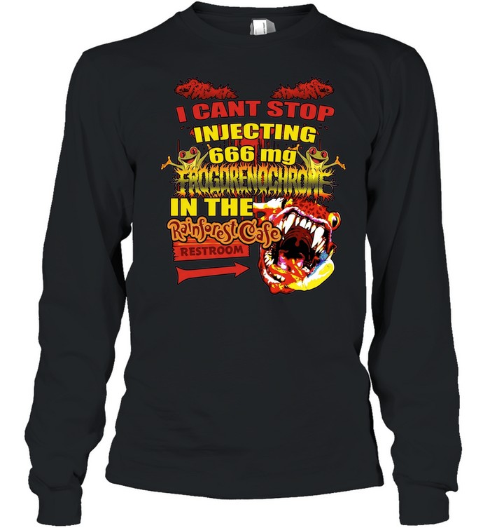 I Cant Stop Injecting 666 mg Frogrenochrome in the Rainforest Cafe Restrooms Long Sleeve Tee