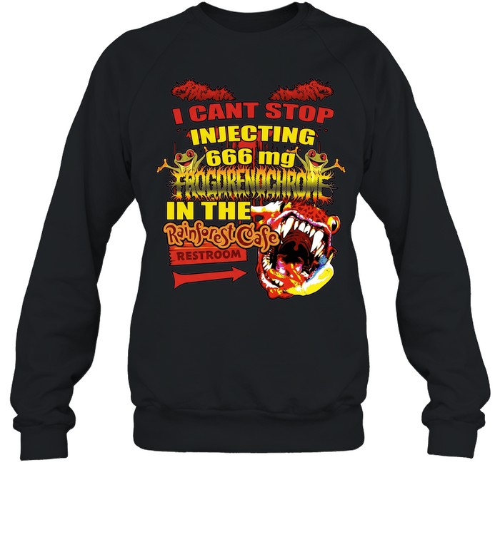 I Cant Stop Injecting 666 mg Frogrenochrome in the Rainforest Cafe Restrooms Sweatshirt