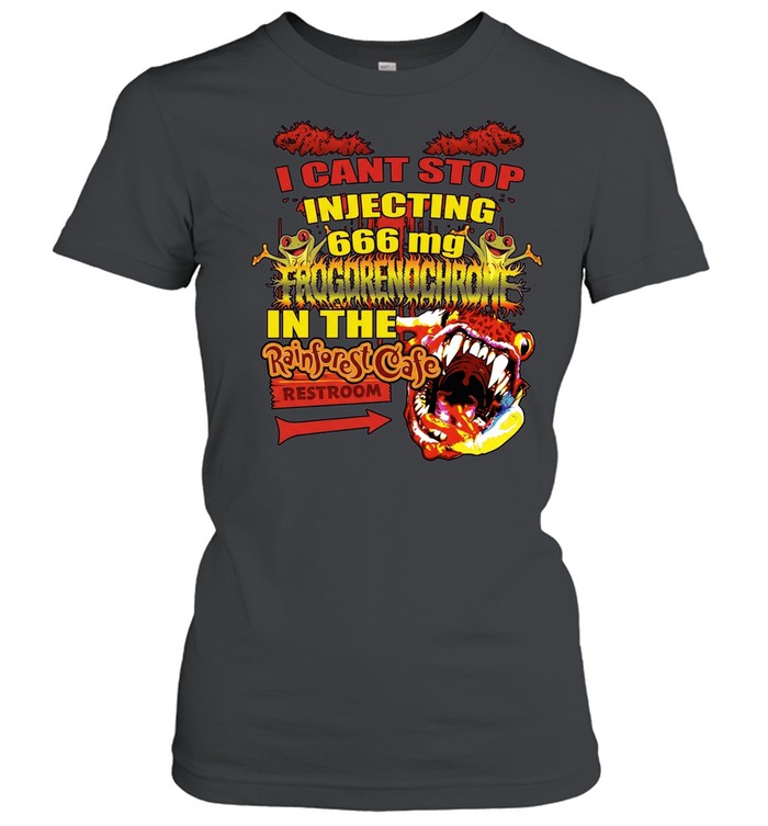 I Cant Stop Injecting 666 mg Frogrenochrome in the Rainforest Cafe Restrooms Women T-Shirt