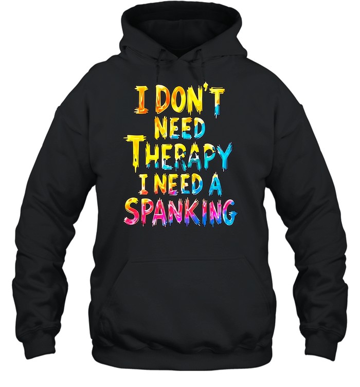 I Don’t Need Therapy I Need a Spanking Hoodie