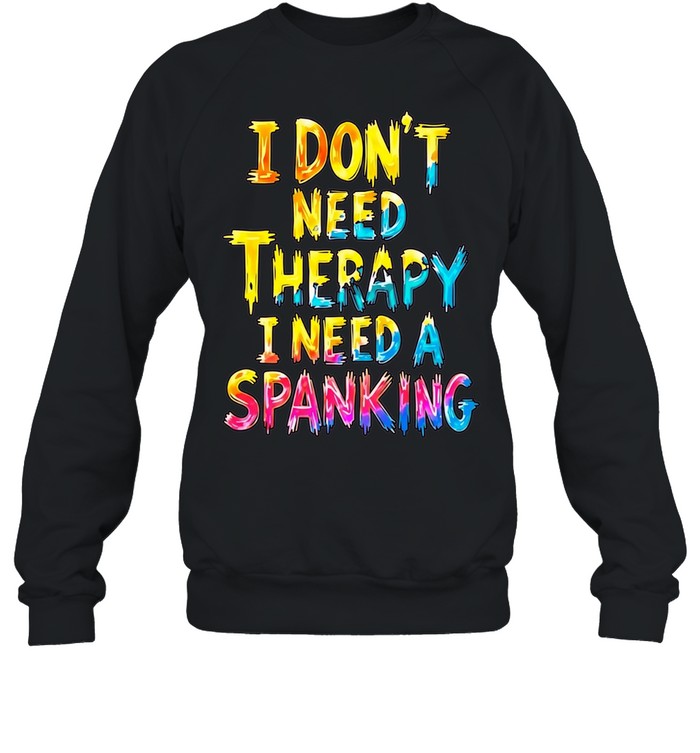 I Don’t Need Therapy I Need a Spanking Sweatshirt