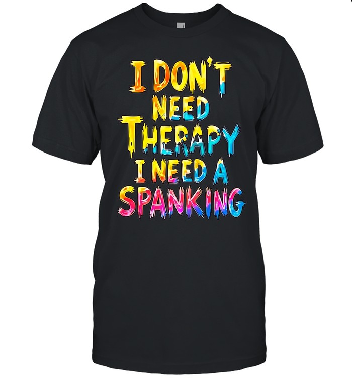 I Don’t Need Therapy I Need a Spanking Unisex T-Shirt
