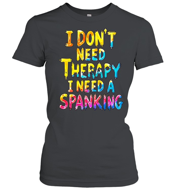 I Don’t Need Therapy I Need a Spanking Women T-Shirt