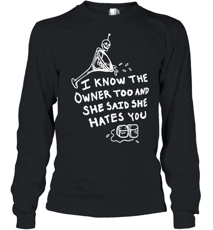 I know the owner too and she said she hates you Long Sleeve Tee