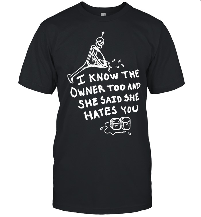 I know the owner too and she said she hates you Unisex T-Shirt