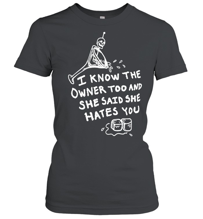 I know the owner too and she said she hates you Women T-Shirt