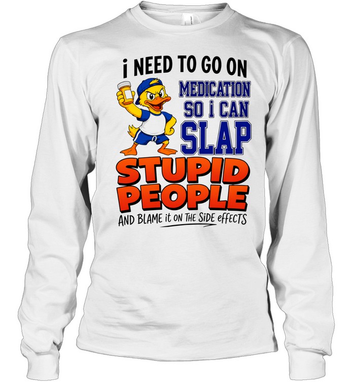 I need to go on medication medication so I can slap stupid people Long Sleeve Tee