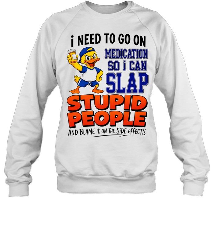 I need to go on medication medication so I can slap stupid people Sweatshirt