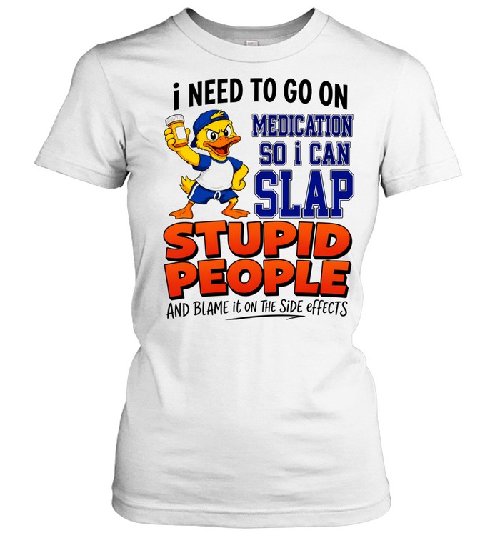 I need to go on medication medication so I can slap stupid people Women T-Shirt