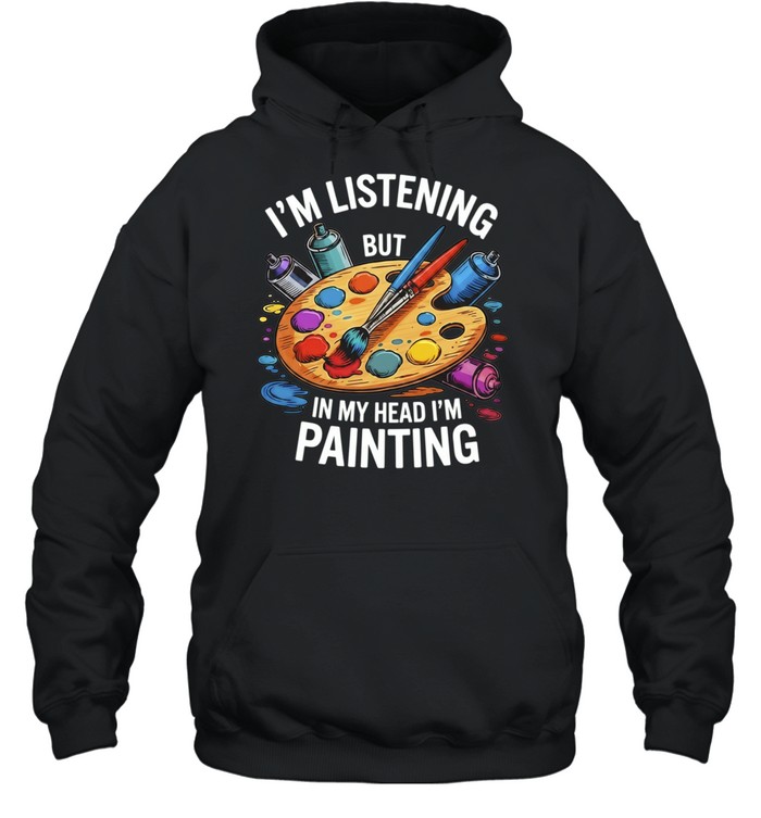 I’m Listening but in My Head I’m Painting Hoodie