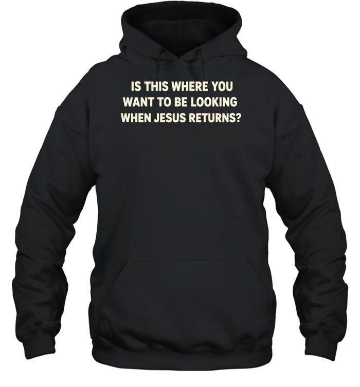 Is This Where You Want to Be Looking When Jesus Returns Hoodie