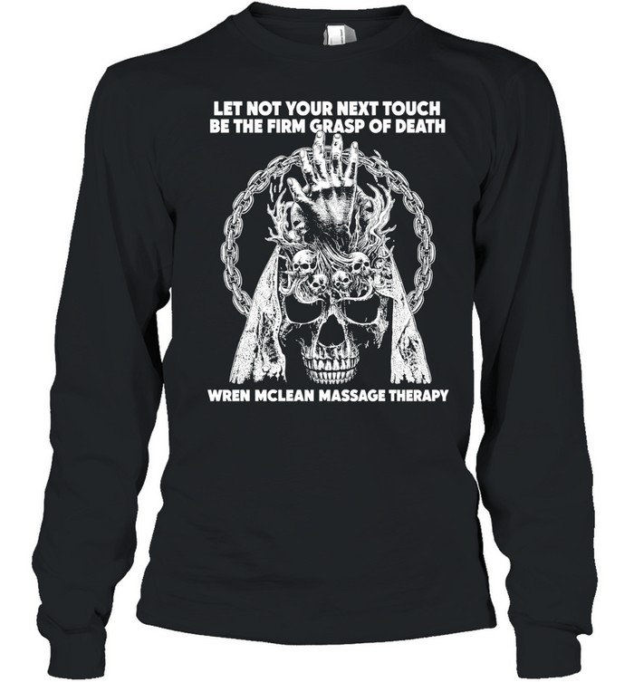 Let Not Your Next Touch Be the Firm Grasp of Death Wren Mclean Massage Therapy Long Sleeve Tee