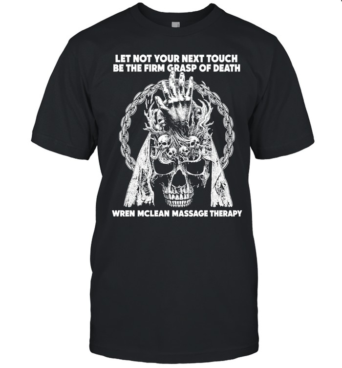 Let Not Your Next Touch Be the Firm Grasp of Death Wren Mclean Massage Therapy Unisex T-Shirt