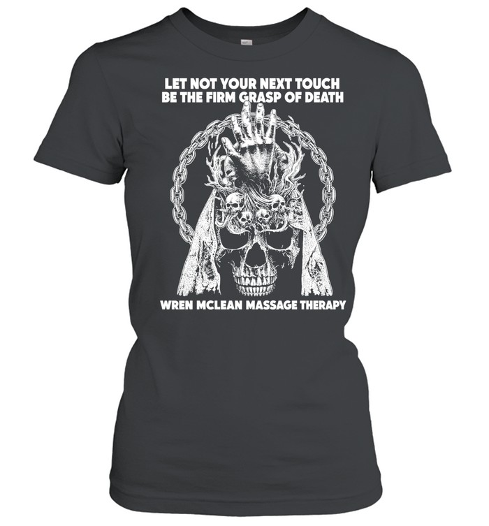 Let Not Your Next Touch Be the Firm Grasp of Death Wren Mclean Massage Therapy Women T-Shirt