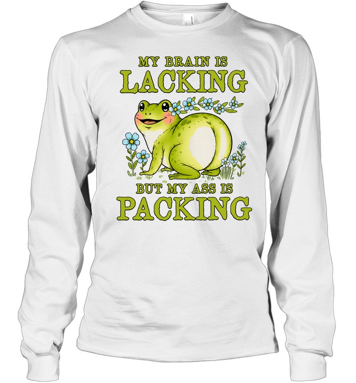 My Brain Is Lacking but My Ass Is Packing Long Sleeve Tee
