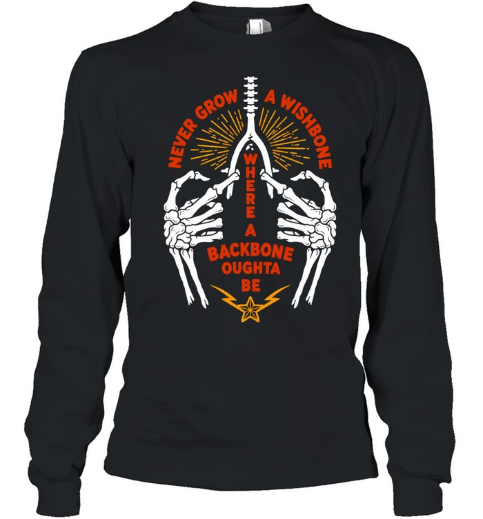 Never Grow a Wishbone Where a Backbone Oughta Be Long Sleeve Tee