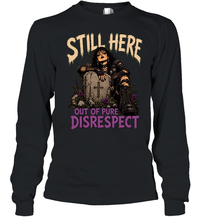 Still Here Out Of Pure Disrespect Long Sleeve Tee