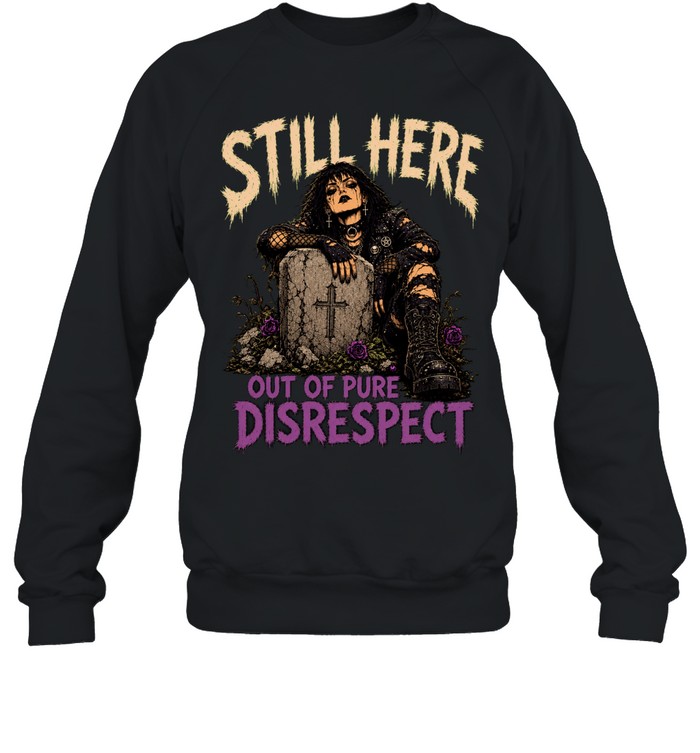 Still Here Out Of Pure Disrespect Sweatshirt