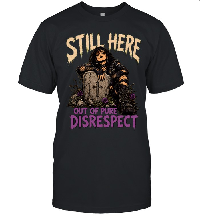 Still Here Out Of Pure Disrespect Unisex T-Shirt