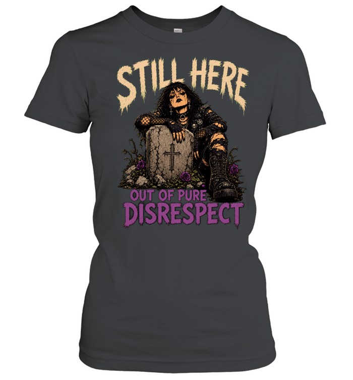 Still Here Out Of Pure Disrespect Women T-Shirt