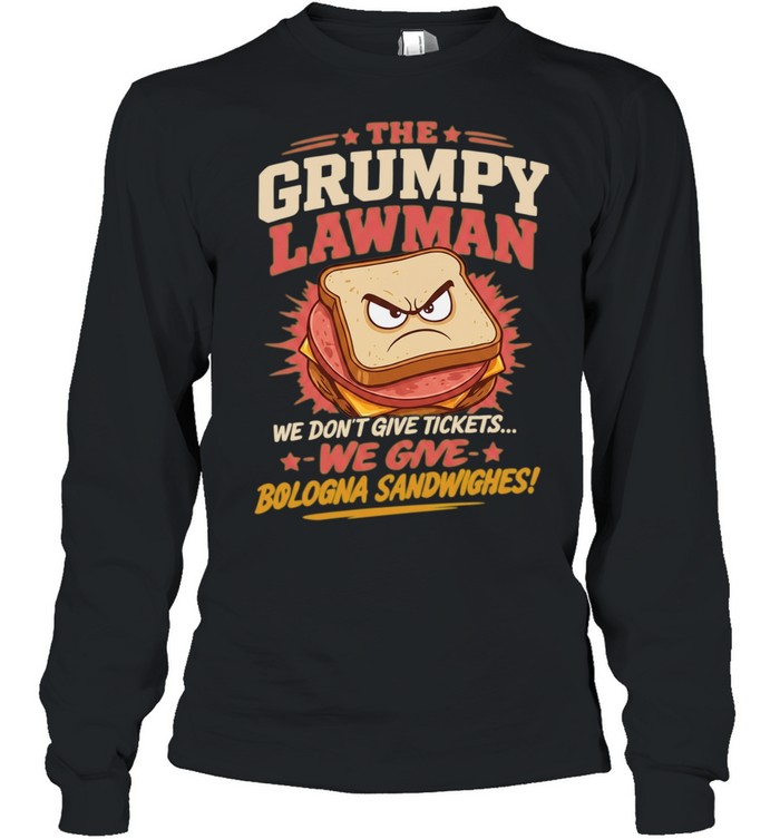 The Grumpy Lawman We Don’t Give Tickets We Give Bologna Sandwiches Long Sleeve Tee