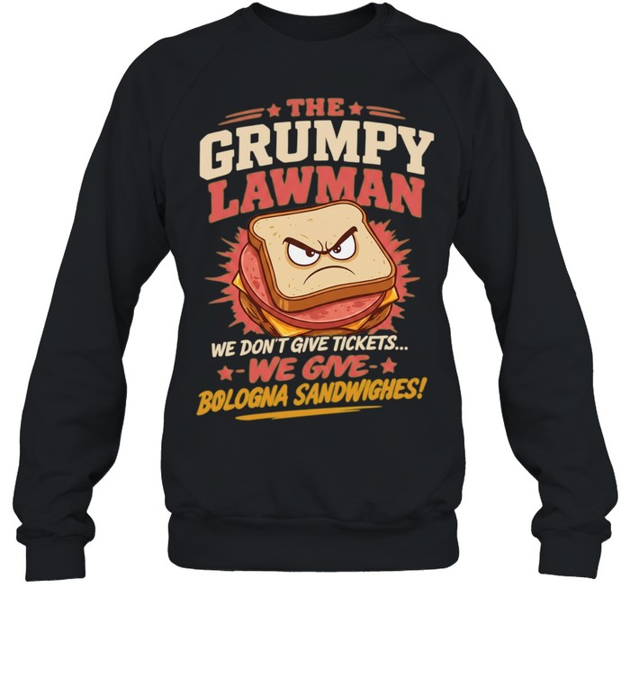 The Grumpy Lawman We Don’t Give Tickets We Give Bologna Sandwiches Sweatshirt