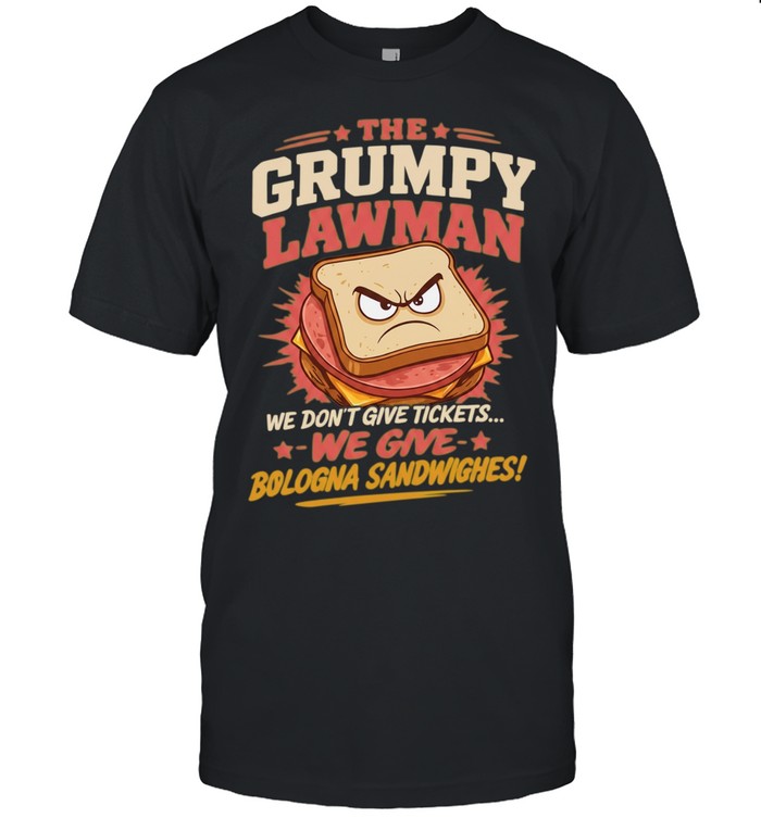 The Grumpy Lawman We Don’t Give Tickets We Give Bologna Sandwiches Unisex T-Shirt