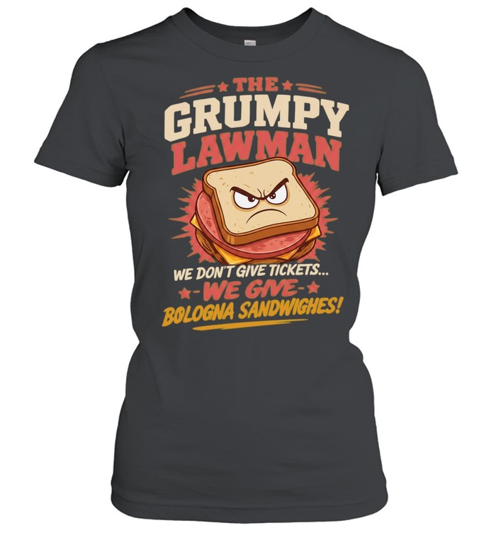 The Grumpy Lawman We Don’t Give Tickets We Give Bologna Sandwiches Women T-Shirt