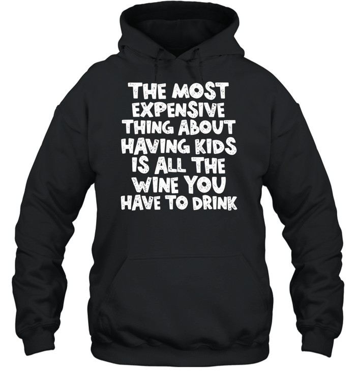 The Most Expensive Thing About Having Kids Is All the Wine You Have to Drink Hoodie