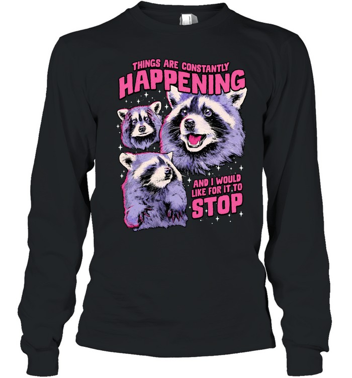 Things are constantly happening and I would like for it to stop raccoon Long Sleeve Tee