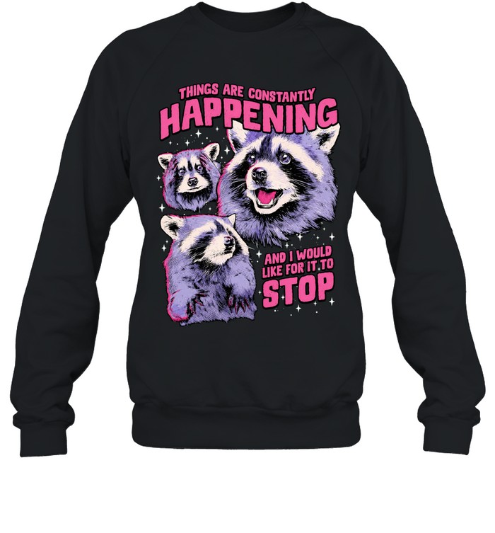 Things are constantly happening and I would like for it to stop raccoon Sweatshirt