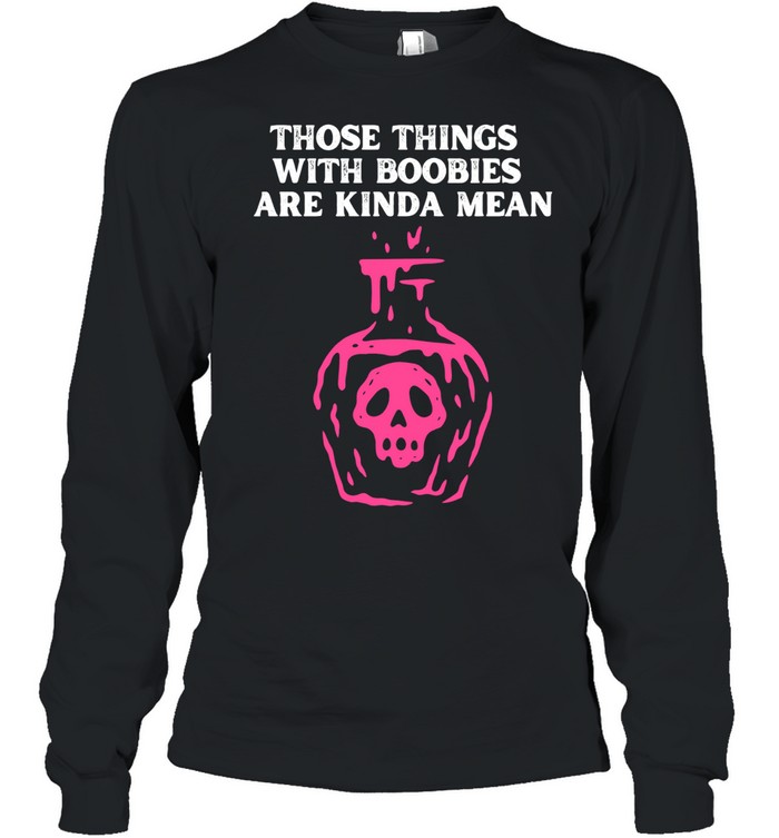 Those Things With Boobies Are Kinda Mean Long Sleeve Tee