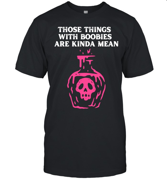 Those Things With Boobies Are Kinda Mean Unisex T-Shirt