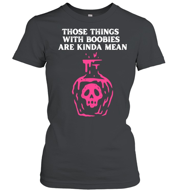 Those Things With Boobies Are Kinda Mean Women T-Shirt