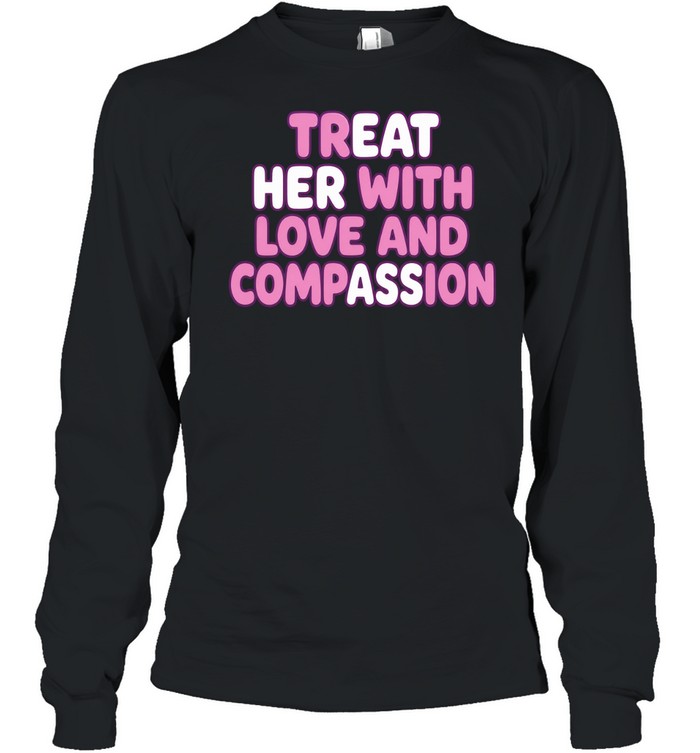 Treat Her with Love and Compassion kindness Long Sleeve Tee