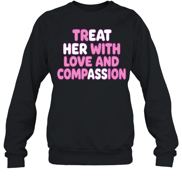 Treat Her with Love and Compassion kindness Sweatshirt