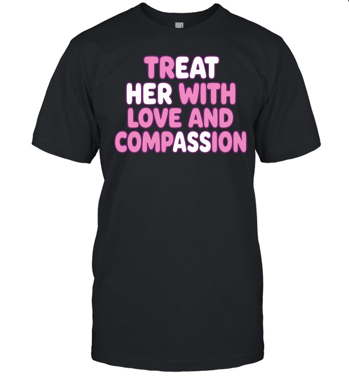 Treat Her with Love and Compassion kindness Unisex T-Shirt