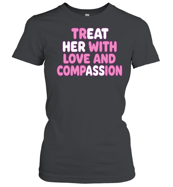 Treat Her with Love and Compassion kindness Women T-Shirt